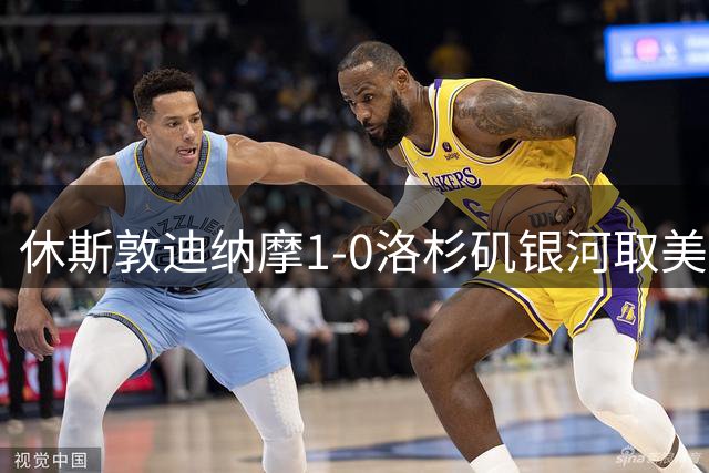 休斯敦迪纳摩1-0洛杉矶银河取美职联4连胜，吉列尔梅点射制胜