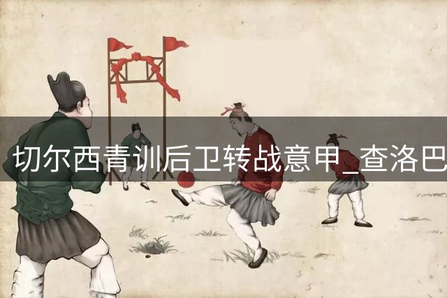 切尔西青训后卫转战意甲 查洛巴3000万英镑加盟科莫