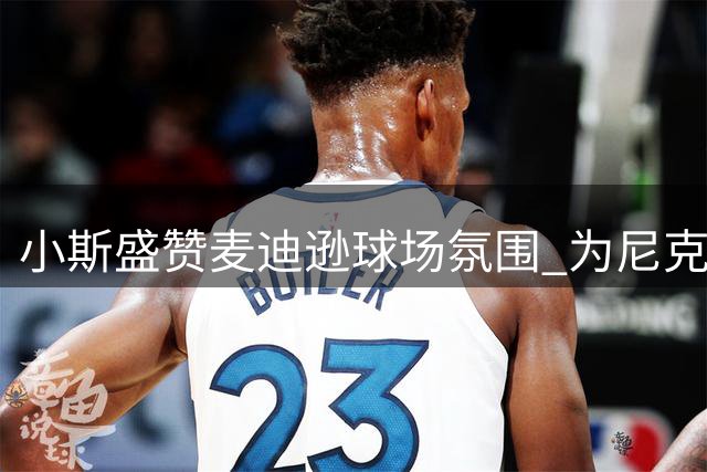 小斯盛赞麦迪逊球场氛围 为尼克斯今朝夺冠欣喜