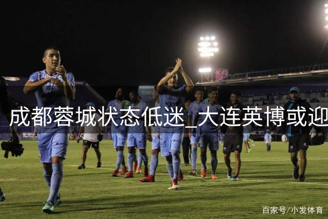 成都蓉城状态低迷 大连英博或迎争冠良机