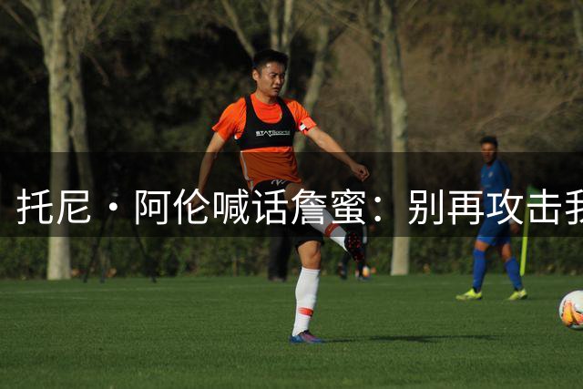 托尼·阿伦喊话詹蜜：别再攻击我，我认输了