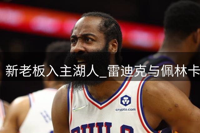 新老板入主湖人 雷迪克与佩林卡处境引关注