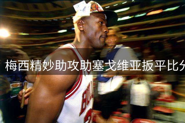 梅西精妙助攻助塞戈维亚扳平比分，迈阿密战平纳什维尔