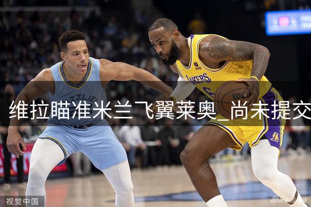维拉瞄准米兰飞翼莱奥 尚未提交正式报价