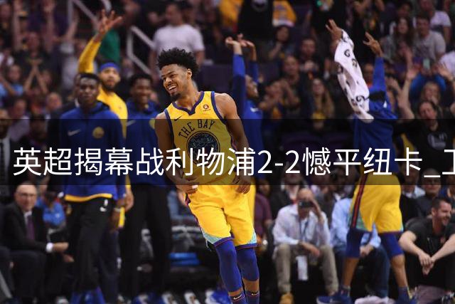 英超揭幕战利物浦2-2憾平纽卡 卫冕冠军首轮14季不败